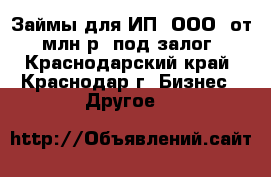  Займы для ИП (ООО) от 1млн.р. под залог - Краснодарский край, Краснодар г. Бизнес » Другое   